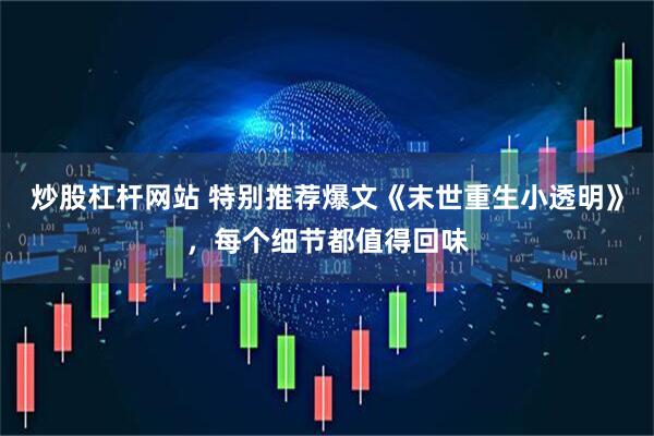 炒股杠杆网站 特别推荐爆文《末世重生小透明》，每个细节都值得回味