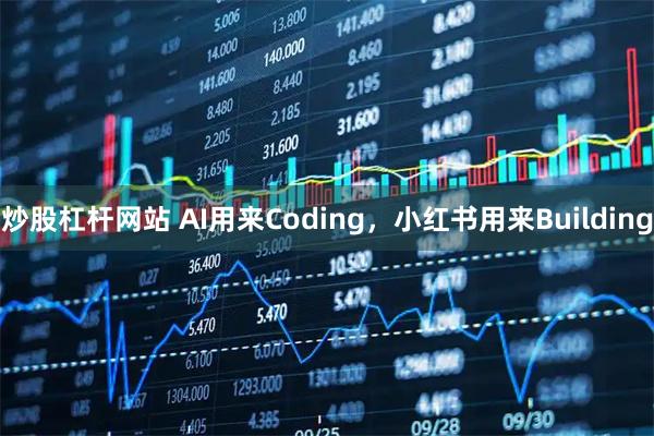 炒股杠杆网站 AI用来Coding，小红书用来Building