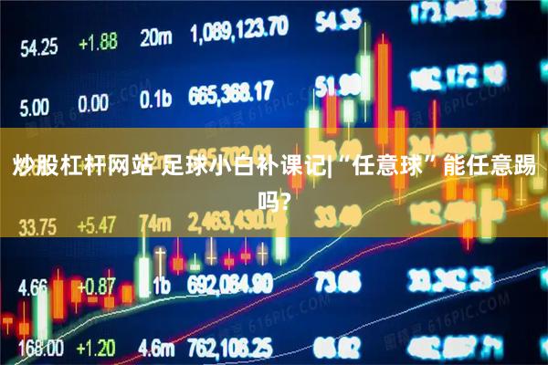 炒股杠杆网站 足球小白补课记|“任意球”能任意踢吗?