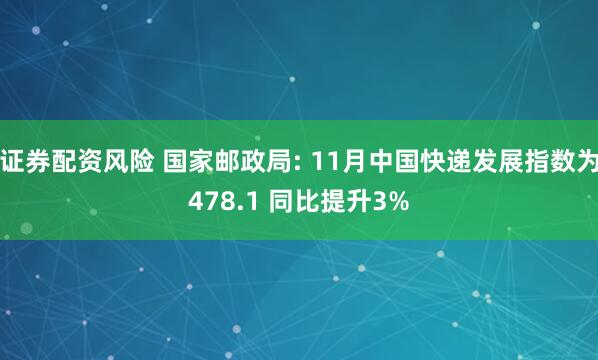 证券配资风险 国家邮政局: 11月中国快递发展指数为478.1 同比提升3%