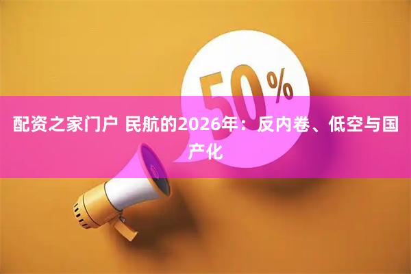配资之家门户 民航的2026年：反内卷、低空与国产化